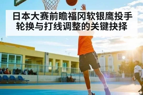 日本大赛前瞻福冈软银鹰投手轮换与打线调整的关键抉择（KYEsport）