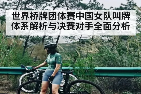 世界桥牌团体赛中国女队叫牌体系解析与决赛对手全面分析（KYEsport）